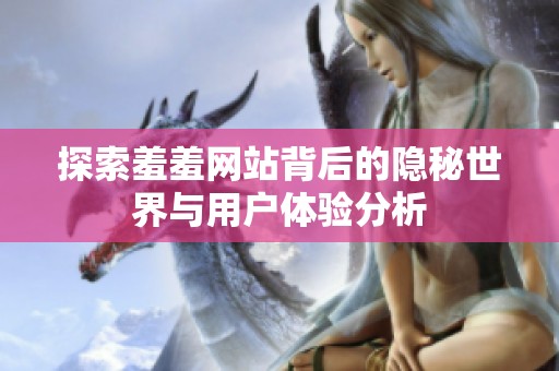 探索羞羞网站背后的隐秘世界与用户体验分析