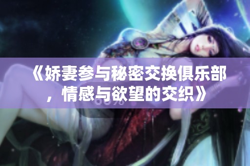 《娇妻参与秘密交换俱乐部，情感与欲望的交织》
