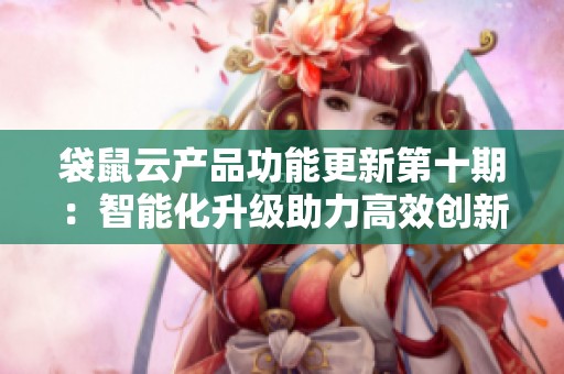 袋鼠云产品功能更新第十期：智能化升级助力高效创新