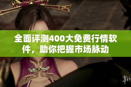 全面评测400大免费行情软件，助你把握市场脉动
