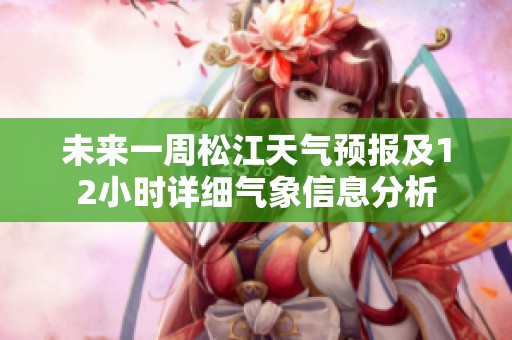 未来一周松江天气预报及12小时详细气象信息分析