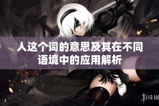 人这个词的意思及其在不同语境中的应用解析