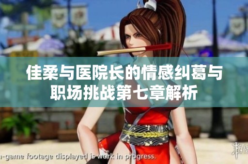 佳柔与医院长的情感纠葛与职场挑战第七章解析