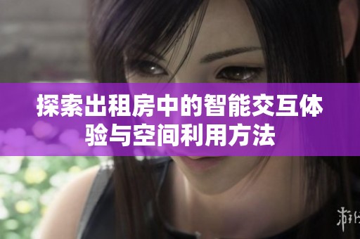 探索出租房中的智能交互体验与空间利用方法
