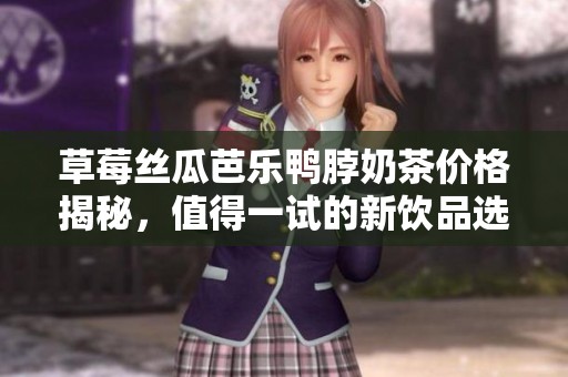 草莓丝瓜芭乐鸭脖奶茶价格揭秘，值得一试的新饮品选择