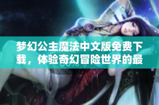 梦幻公主魔法中文版免费下载，体验奇幻冒险世界的最新版游戏