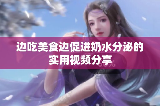 边吃美食边促进奶水分泌的实用视频分享