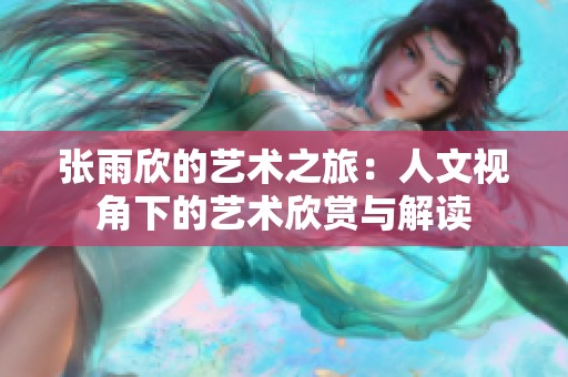 张雨欣的艺术之旅：人文视角下的艺术欣赏与解读
