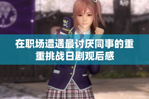 在职场遭遇最讨厌同事的重重挑战日剧观后感