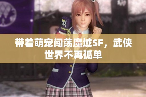 带着萌宠闯荡魔域SF，武侠世界不再孤单