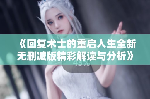 《回复术士的重启人生全新无删减版精彩解读与分析》