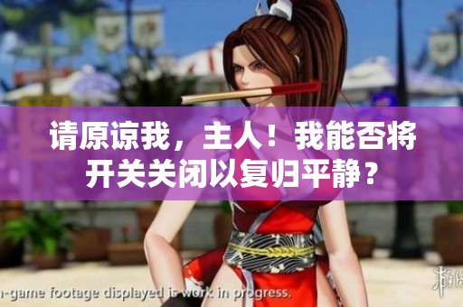 请原谅我，主人！我能否将开关关闭以复归平静？