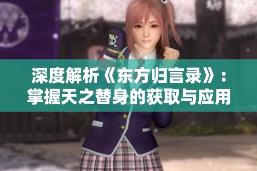 深度解析《东方归言录》：掌握天之替身的获取与应用技巧