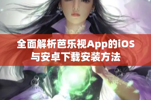 全面解析芭乐视App的iOS与安卓下载安装方法