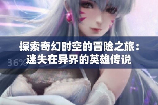 探索奇幻时空的冒险之旅：迷失在异界的英雄传说