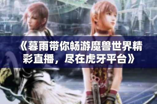 《暮雨带你畅游魔兽世界精彩直播，尽在虎牙平台》