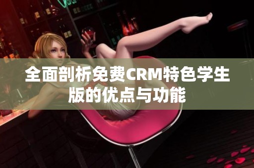全面剖析免费CRM特色学生版的优点与功能