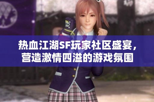 热血江湖SF玩家社区盛宴，营造激情四溢的游戏氛围