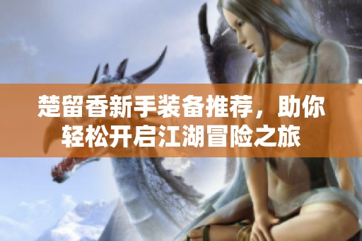 楚留香新手装备推荐，助你轻松开启江湖冒险之旅