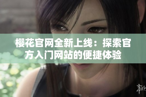 樱花官网全新上线：探索官方入门网站的便捷体验