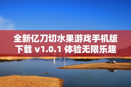 全新亿刀切水果游戏手机版下载 v1.0.1 体验无限乐趣与挑战