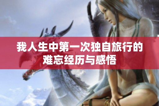 我人生中第一次独自旅行的难忘经历与感悟