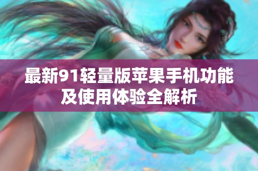 最新91轻量版苹果手机功能及使用体验全解析