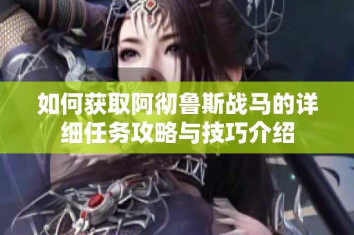 如何获取阿彻鲁斯战马的详细任务攻略与技巧介绍