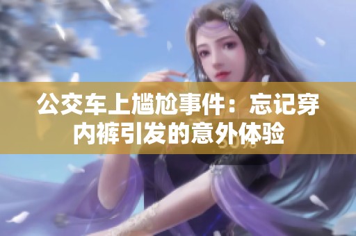 公交车上尴尬事件：忘记穿内裤引发的意外体验