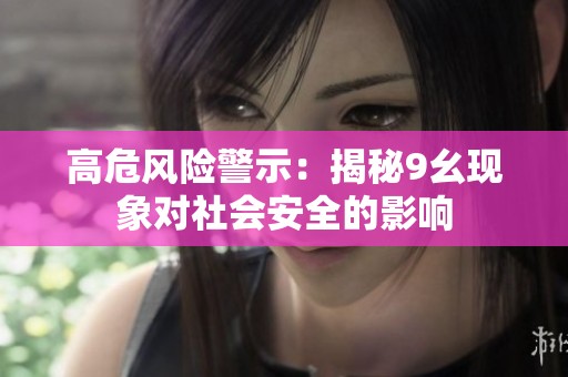 高危风险警示：揭秘9幺现象对社会安全的影响