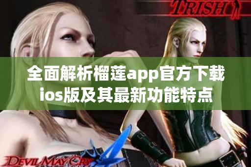 全面解析榴莲app官方下载ios版及其最新功能特点