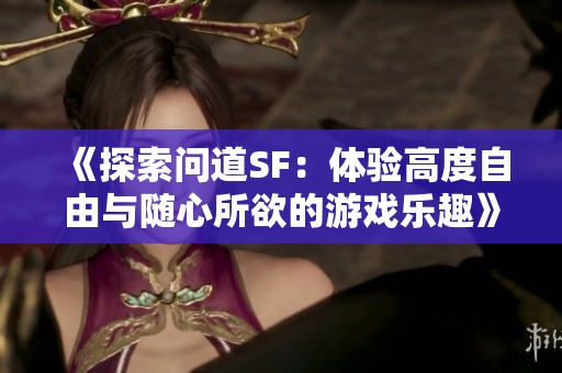 《探索问道SF：体验高度自由与随心所欲的游戏乐趣》