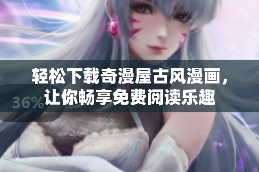 轻松下载奇漫屋古风漫画，让你畅享免费阅读乐趣