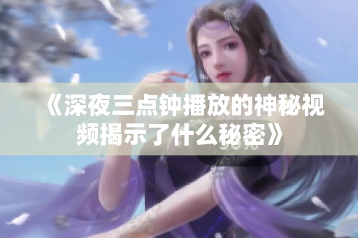 《深夜三点钟播放的神秘视频揭示了什么秘密》