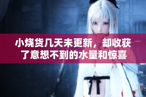 小烧货几天未更新，却收获了意想不到的水量和惊喜