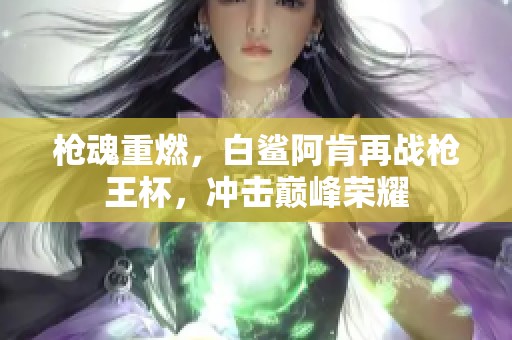 枪魂重燃，白鲨阿肯再战枪王杯，冲击巅峰荣耀