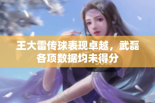 王大雷传球表现卓越，武磊各项数据均未得分