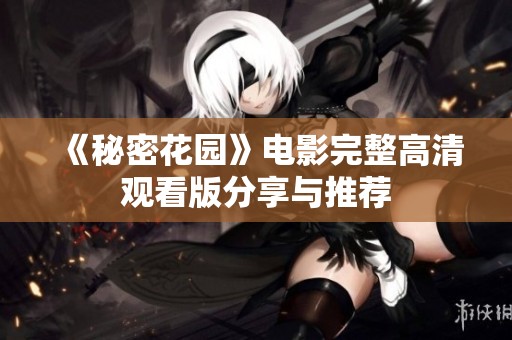 《秘密花园》电影完整高清观看版分享与推荐