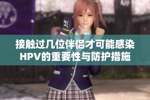 接触过几位伴侣才可能感染HPV的重要性与防护措施