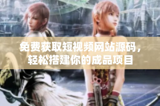 免费获取短视频网站源码，轻松搭建你的成品项目