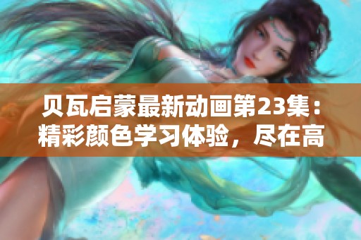 贝瓦启蒙最新动画第23集：精彩颜色学习体验，尽在高清视频在线观看
