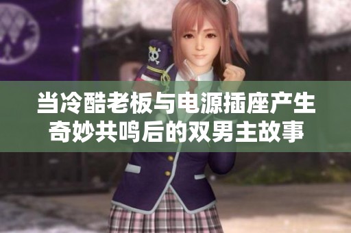 当冷酷老板与电源插座产生奇妙共鸣后的双男主故事