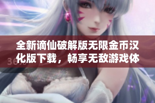 全新谪仙破解版无限金币汉化版下载，畅享无敌游戏体验