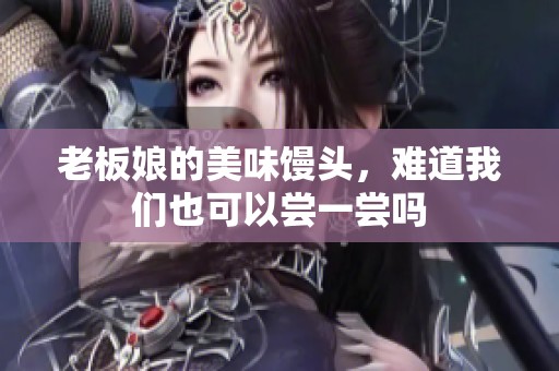 老板娘的美味馒头，难道我们也可以尝一尝吗