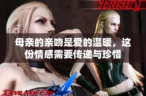 母亲的亲吻是爱的温暖，这份情感需要传递与珍惜