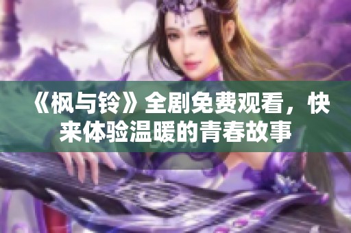 《枫与铃》全剧免费观看，快来体验温暖的青春故事