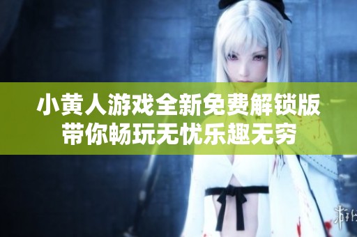 小黄人游戏全新免费解锁版带你畅玩无忧乐趣无穷