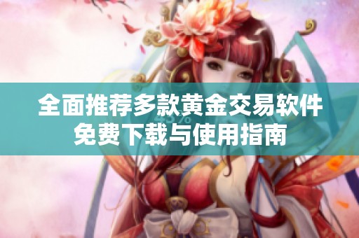 全面推荐多款黄金交易软件免费下载与使用指南