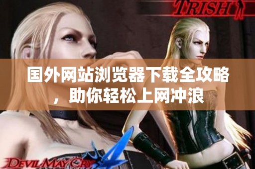 国外网站浏览器下载全攻略，助你轻松上网冲浪