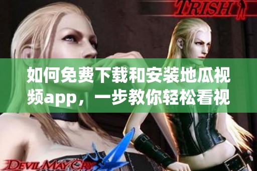 如何免费下载和安装地瓜视频app，一步教你轻松看视频